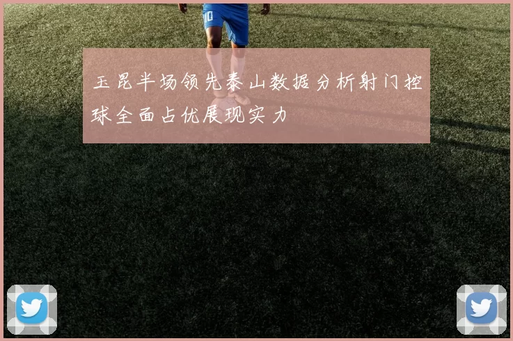 玉昆半场领先泰山数据分析射门控球全面占优展现实力