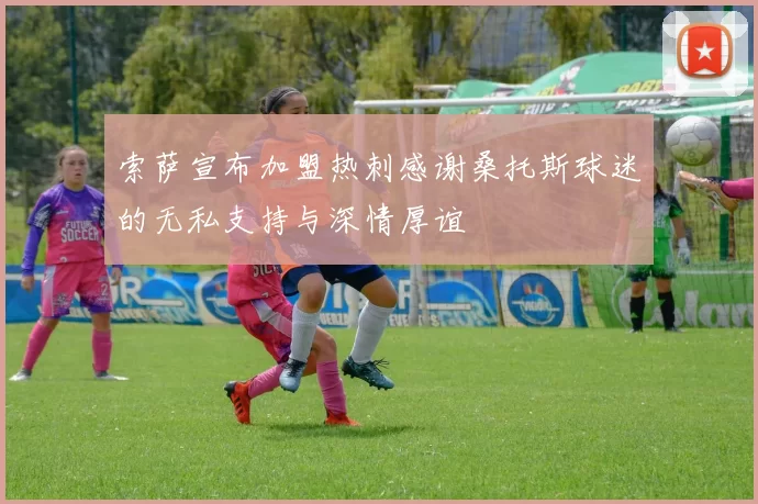 索萨宣布加盟热刺感谢桑托斯球迷的无私支持与深情厚谊