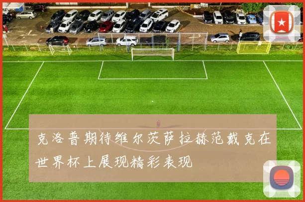 克洛普期待维尔茨萨拉赫范戴克在世界杯上展现精彩表现