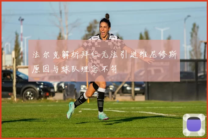 法尔克解析拜仁无法引进维尼修斯原因与球队理念不符