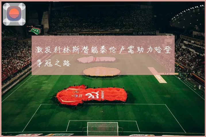 激发科林斯潜能泰伦卢需助力哈登争冠之路