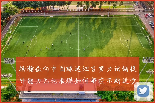 杨瀚森向中国球迷坦言努力试错提升能力无论表现如何都在不断进步