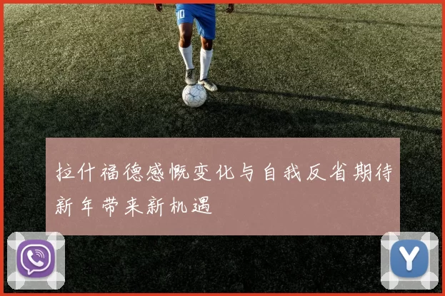 拉什福德感慨变化与自我反省期待新年带来新机遇