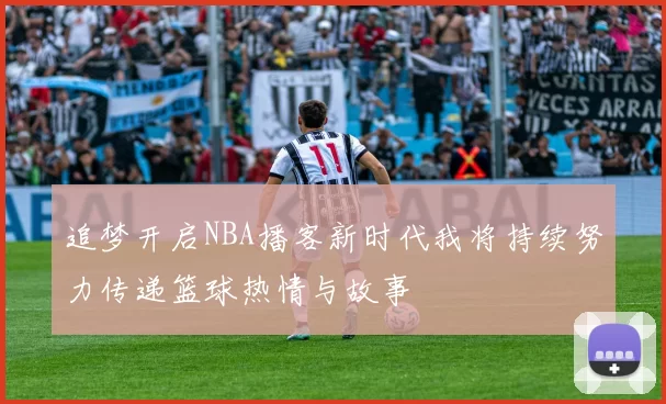 追梦开启NBA播客新时代我将持续努力传递篮球热情与故事