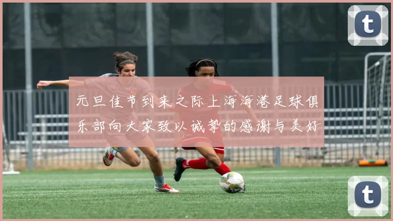 元旦佳节到来之际上海海港足球俱乐部向大家致以诚挚的感谢与美好祝福