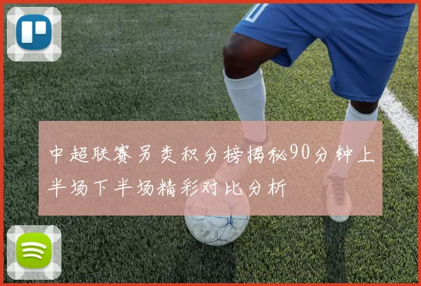 中超联赛另类积分榜揭秘90分钟上半场下半场精彩对比分析